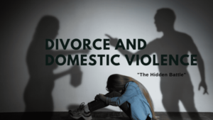“Divorce and Domestic Violence: The Hidden Battle”