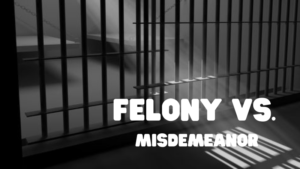 Felony vs. Misdemeanor