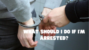 What Should I Do If I’m Arrested?