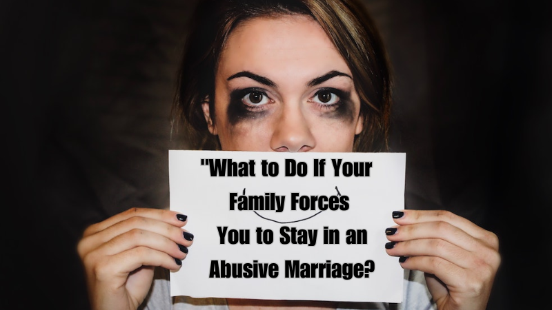 "What to Do If Your Family Forces You to Stay in an Abusive Marriage?