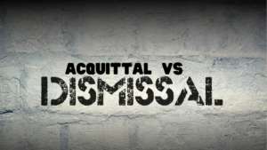Acquittal vs. Dismissal: What’s the Difference?