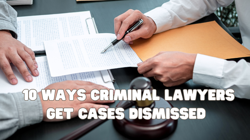 10 Ways Criminal Lawyers Get Cases Dismissed