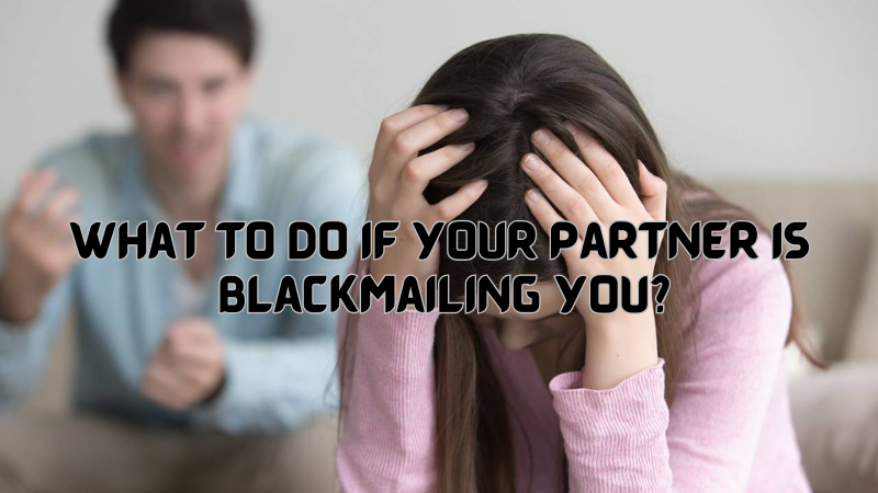 What to Do If Your Partner Is Blackmailing You?