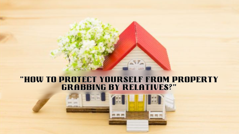 "How to Protect Yourself from Property Grabbing by Relatives?"